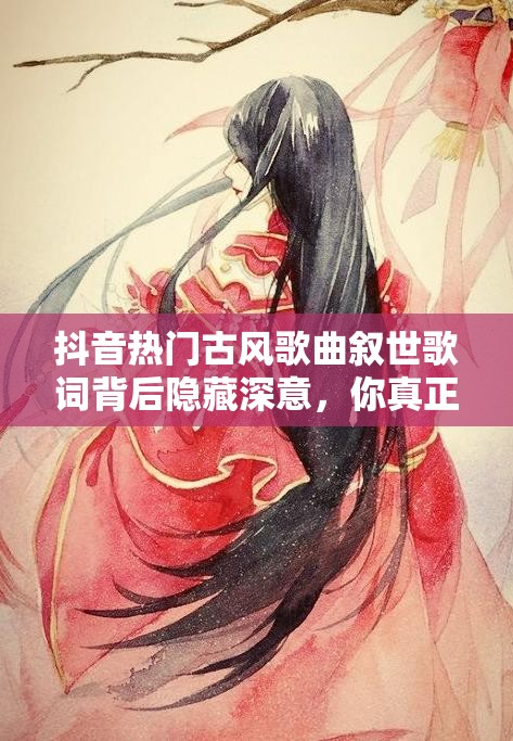 抖音热门古风歌曲叙世歌词背后隐藏深意，你真正读懂了吗？