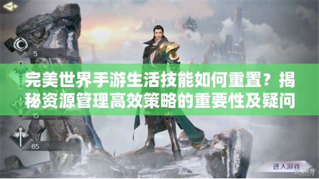 完美世界手游生活技能如何重置？揭秘资源管理高效策略的重要性及疑问