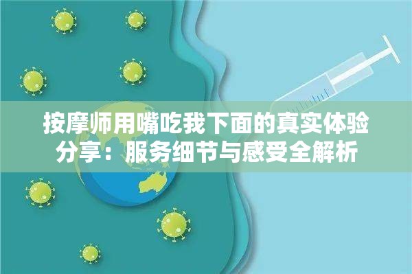 按摩师用嘴吃我下面的真实体验分享：服务细节与感受全解析