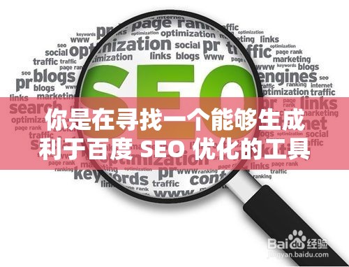 你是在寻找一个能够生成利于百度 SEO 优化的工具吗？