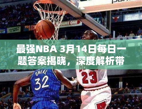 最强NBA 3月14日每日一题答案揭晓，深度解析带你揭秘悬念？