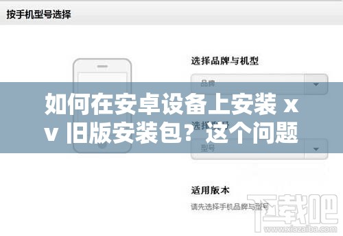 如何在安卓设备上安装 xv 旧版安装包？这个问题有答案了