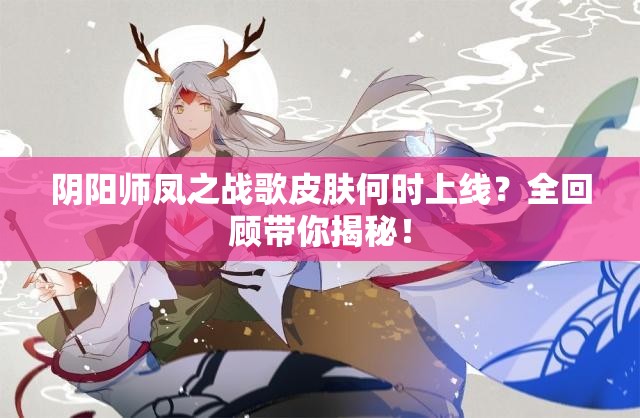 阴阳师凤之战歌皮肤何时上线？全回顾带你揭秘！