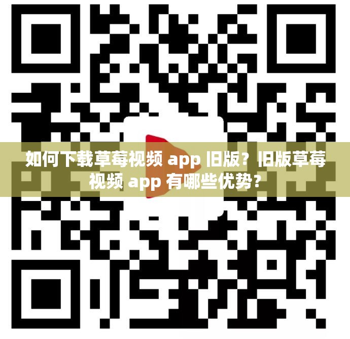 如何下载草莓视频 app 旧版？旧版草莓视频 app 有哪些优势？