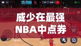 威少在最强NBA中点券属性如何？全攻略带你揭秘！