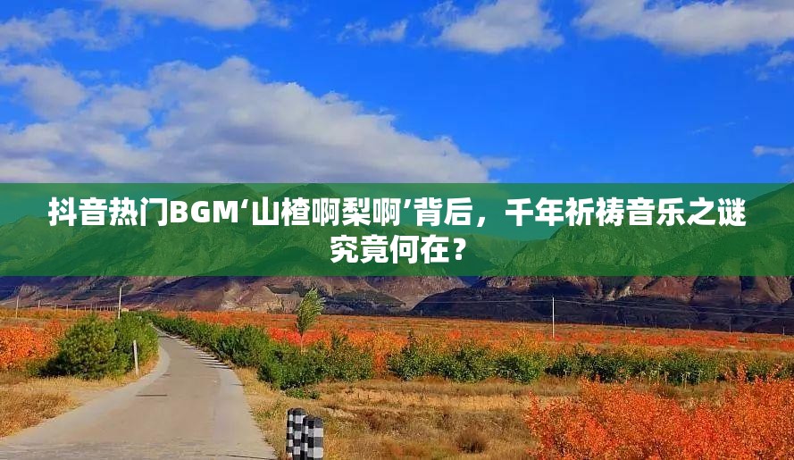 抖音热门BGM‘山楂啊梨啊’背后，千年祈祷音乐之谜究竟何在？