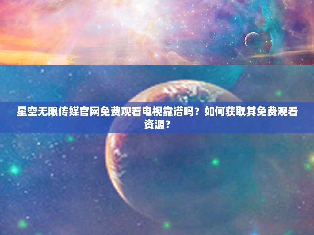 星空无限传媒官网免费观看电视靠谱吗？如何获取其免费观看资源？