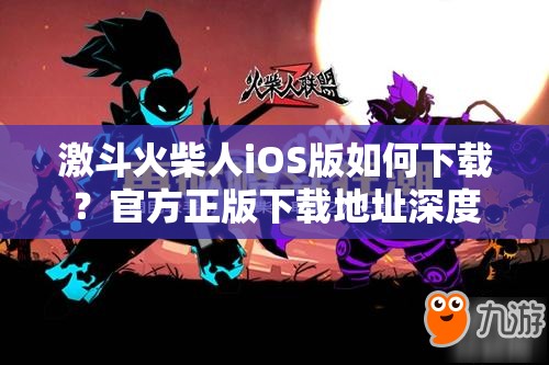 激斗火柴人iOS版如何下载？官方正版下载地址深度解析