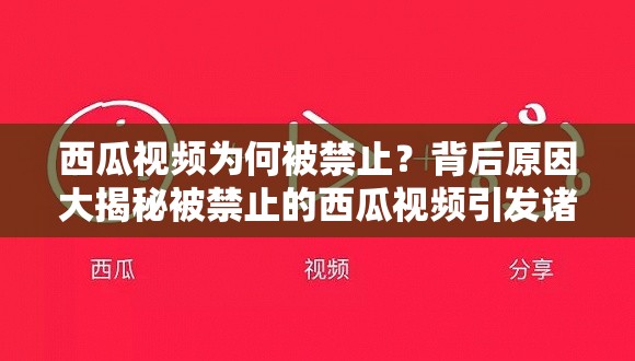 西瓜视频为何被禁止？背后原因大揭秘被禁止的西瓜视频引发诸多疑问待解