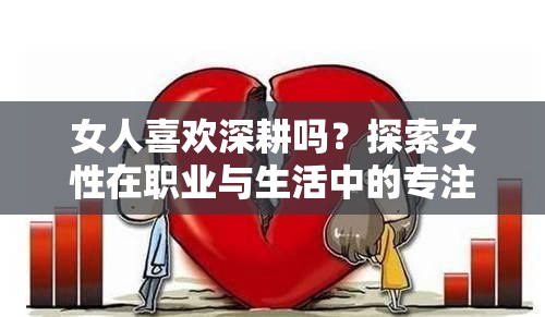 女人喜欢深耕吗？探索女性在职业与生活中的专注与投入现象