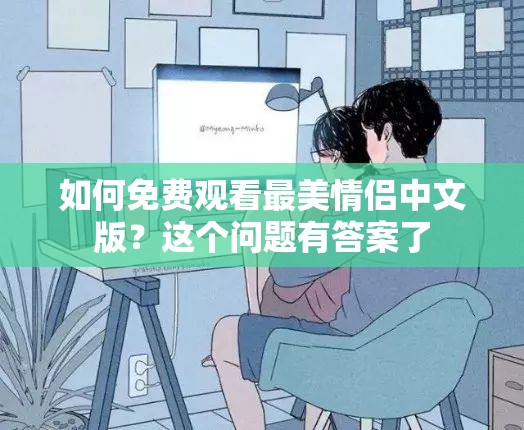 如何免费观看最美情侣中文版？这个问题有答案了