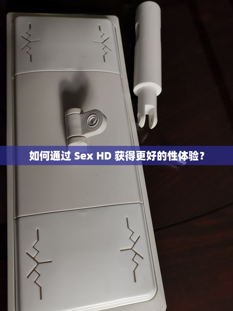 如何通过 Sex HD 获得更好的性体验？