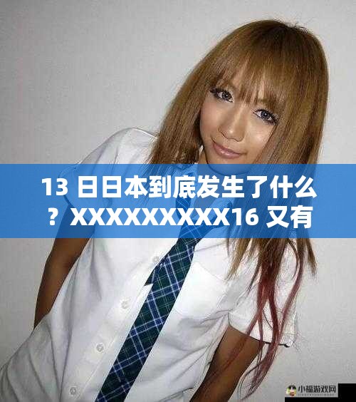 13 日日本到底发生了什么？XXXXXXXXX16 又有着怎样的关联？