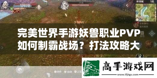 完美世界手游妖兽职业PVP如何制霸战场？打法攻略大揭秘！