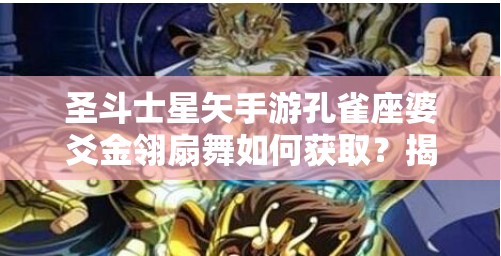 圣斗士星矢手游孔雀座婆爻金翎扇舞如何获取？揭秘婆爻金翎扇舞皮肤攻略