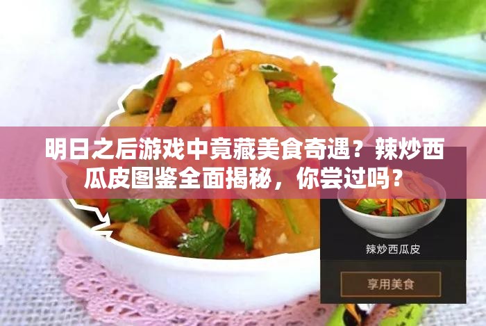 明日之后游戏中竟藏美食奇遇？辣炒西瓜皮图鉴全面揭秘，你尝过吗？