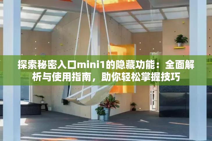 探索秘密入口mini1的隐藏功能：全面解析与使用指南，助你轻松掌握技巧