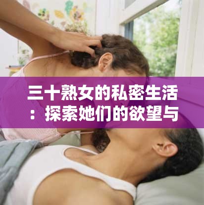 三十熟女的私密生活：探索她们的欲望与激情