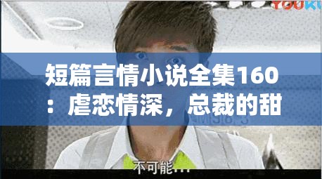 短篇言情小说全集160：虐恋情深，总裁的甜宠日常，心动瞬间全收录