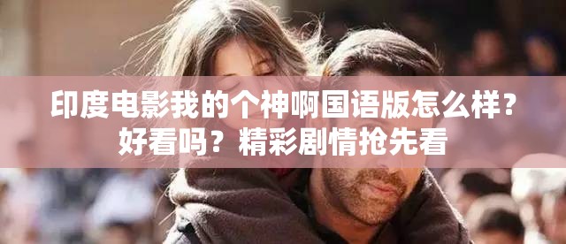 印度电影我的个神啊国语版怎么样？好看吗？精彩剧情抢先看