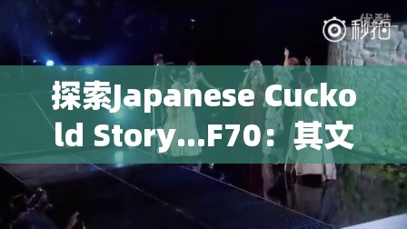 探索Japanese Cuckold Story...F70：其文化背景与情感纠葛