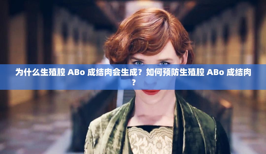 为什么生殖腔 ABo 成结肉会生成？如何预防生殖腔 ABo 成结肉？