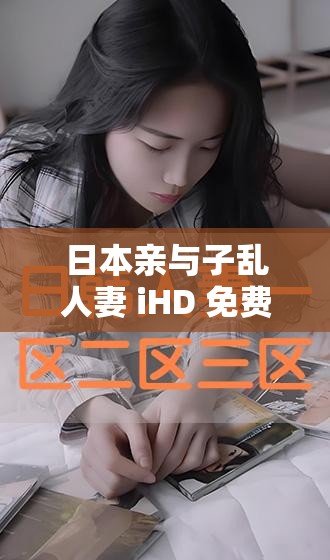 日本亲与子乱人妻 iHD 免费看，是真的吗？