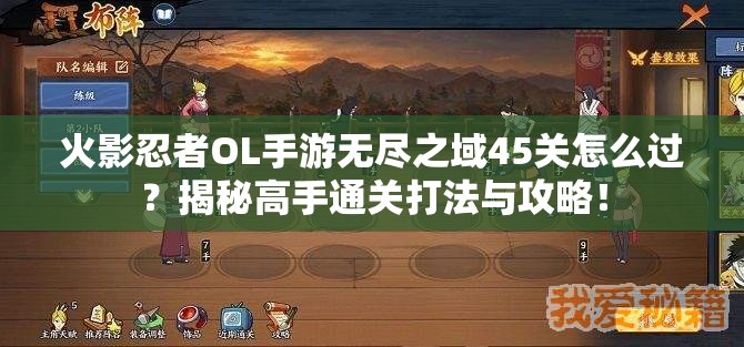 火影忍者OL手游无尽之域45关怎么过？揭秘高手通关打法与攻略！