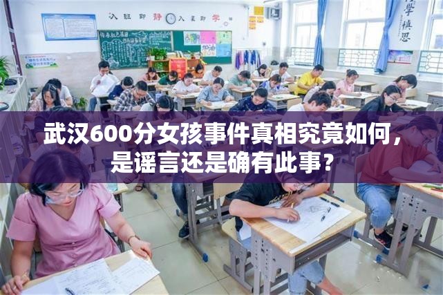 武汉600分女孩事件真相究竟如何，是谣言还是确有此事？