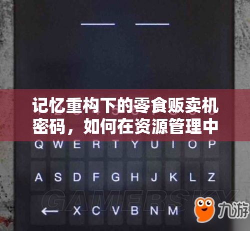 记忆重构下的零食贩卖机密码，如何在资源管理中高效应用并至关重要？