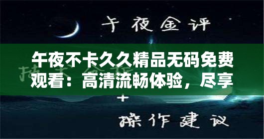 午夜不卡久久精品无码免费观看：高清流畅体验，尽享无广告干扰的影视盛宴