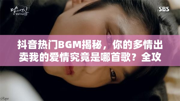 抖音热门BGM揭秘，你的多情出卖我的爱情究竟是哪首歌？全攻略解析