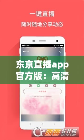 东京直播app官方版：高清流畅直播体验，独家内容与互动功能全面解析