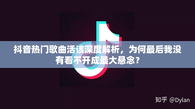 抖音热门歌曲活该深度解析，为何最后我没有看不开成最大悬念？