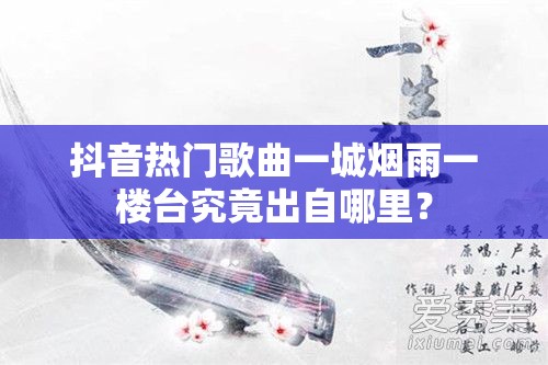 抖音热门歌曲一城烟雨一楼台究竟出自哪里？