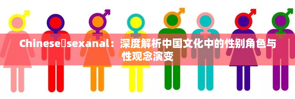 Chinese sexanal：深度解析中国文化中的性别角色与性观念演变