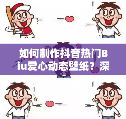 如何制作抖音热门Biu爱心动态壁纸？深度教程与实战指南揭秘！