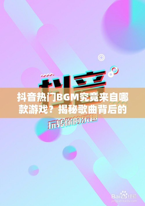 抖音热门BGM究竟来自哪款游戏？揭秘歌曲背后的神秘魅力