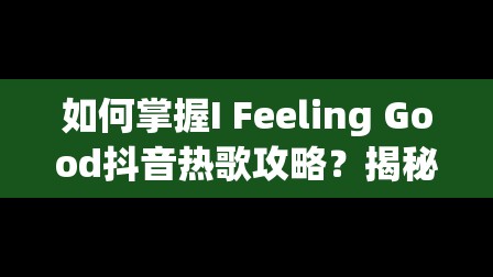 如何掌握I Feeling Good抖音热歌攻略？揭秘底层逻辑与实战操作深度疑问