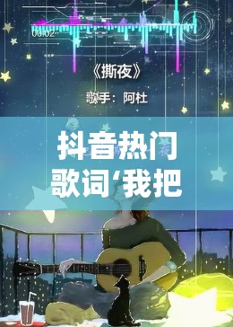 抖音热门歌词‘我把梦撕了一页’究竟出自哪首动人歌曲撕夜？