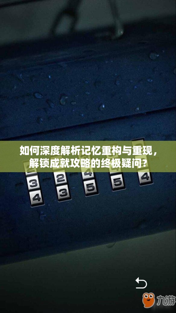 如何深度解析记忆重构与重现，解锁成就攻略的终极疑问？