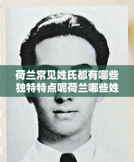 荷兰常见姓氏都有哪些独特特点呢荷兰哪些姓氏在当地较为普遍呢荷兰常见姓氏背后蕴含着怎样的故事呢荷兰常见姓氏有哪些有趣的分布规律呢荷兰常见姓氏各自都有怎样的历史渊源呢荷兰常见姓氏在当地文化中占据怎样的地位呢荷兰常见姓氏如何反映当地的社会风貌呢荷兰常见姓氏在不同群体中有怎样的差异呢荷兰常见姓氏中哪些较为常见且有代表性呢