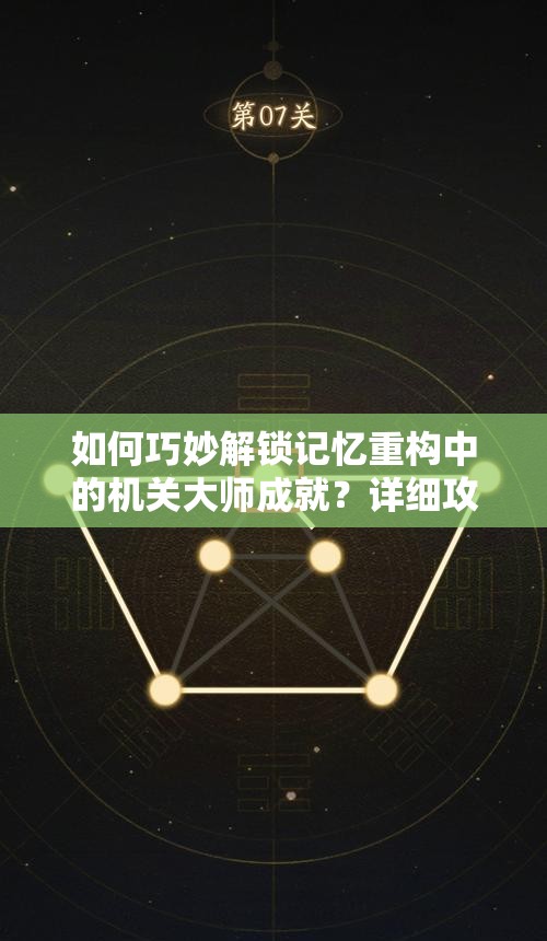 如何巧妙解锁记忆重构中的机关大师成就？详细攻略揭秘悬念！