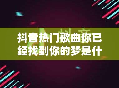 抖音热门歌曲你已经找到你的梦是什么？从新手到精通的攻略指南