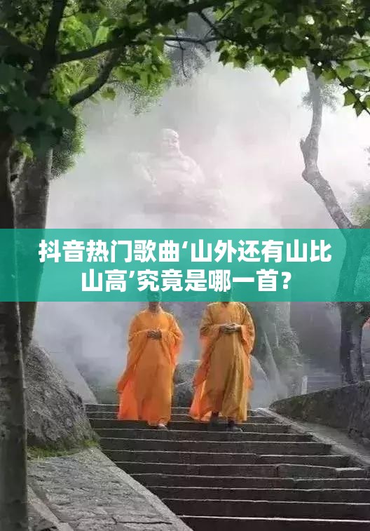 抖音热门歌曲‘山外还有山比山高’究竟是哪一首？