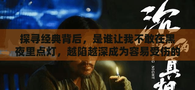 探寻经典背后，是谁让我不敢在黑夜里点灯，越陷越深成为容易受伤的女人？