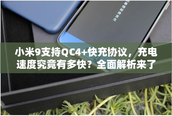 小米9支持QC4+快充协议，充电速度究竟有多快？全面解析来了！