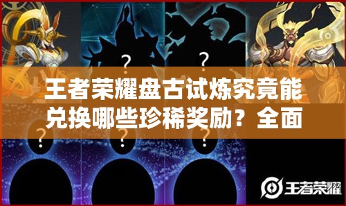 王者荣耀盘古试炼究竟能兑换哪些珍稀奖励？全面解析试炼之旅