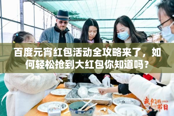 百度元宵红包活动全攻略来了，如何轻松抢到大红包你知道吗？