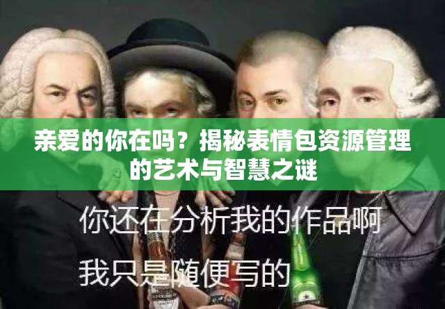 亲爱的你在吗？揭秘表情包资源管理的艺术与智慧之谜